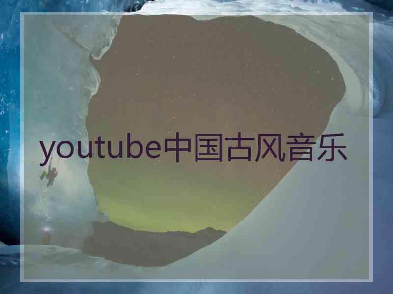 youtube中国古风音乐