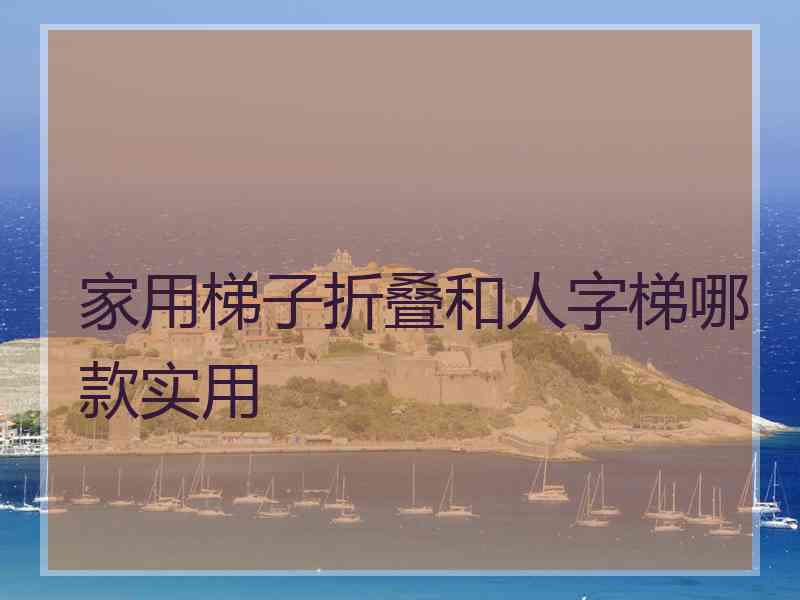 家用梯子折叠和人字梯哪款实用