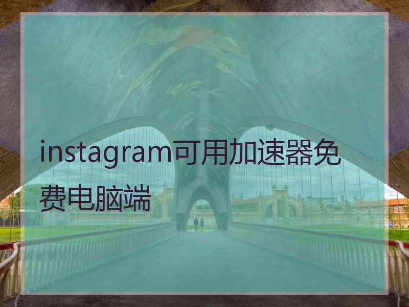 instagram可用加速器免费电脑端