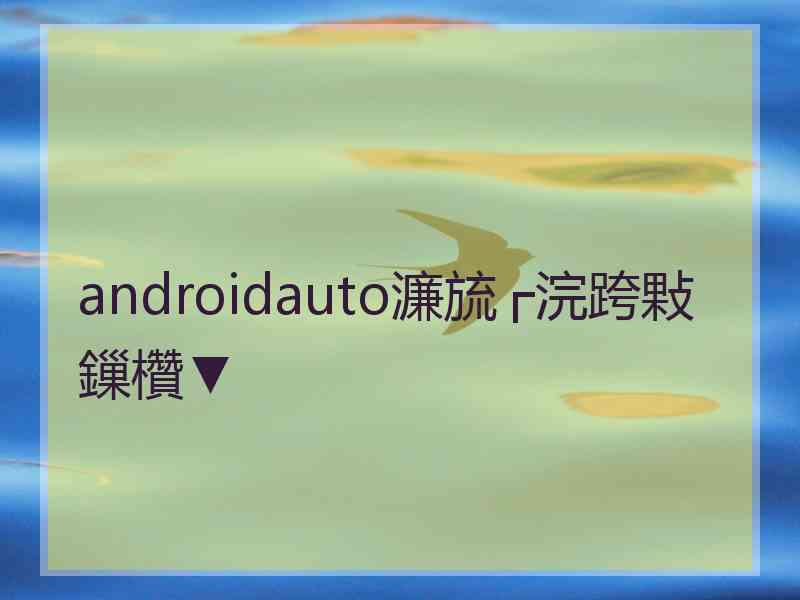 androidauto濂旈┌浣跨敤鏁欑▼