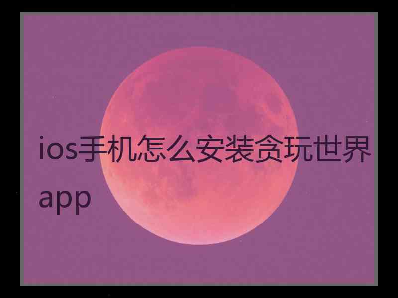 ios手机怎么安装贪玩世界app