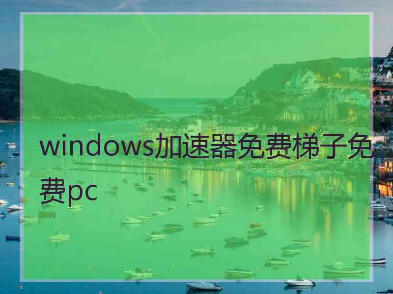 windows加速器免费梯子免费pc