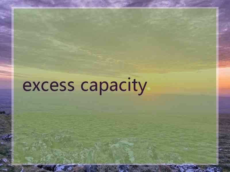 excess capacity