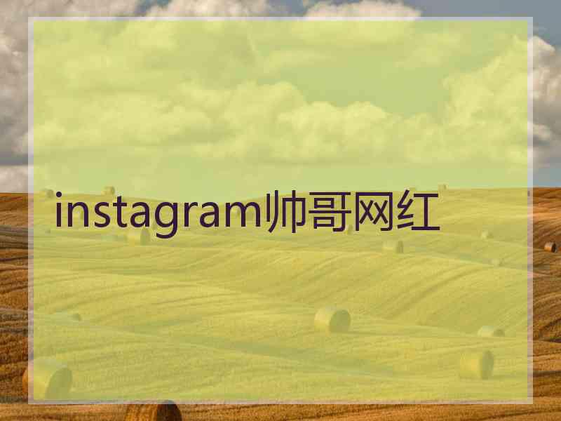 instagram帅哥网红