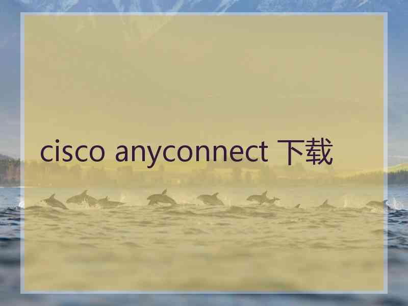 cisco anyconnect 下载