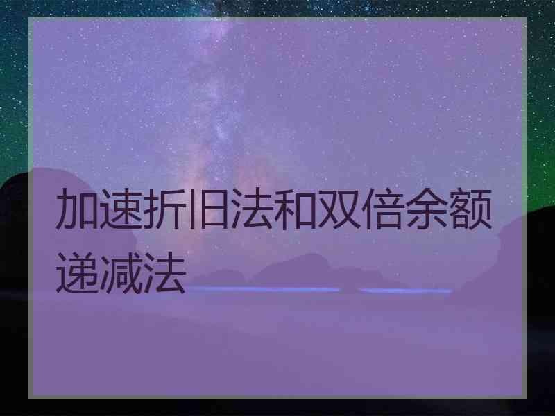 加速折旧法和双倍余额递减法