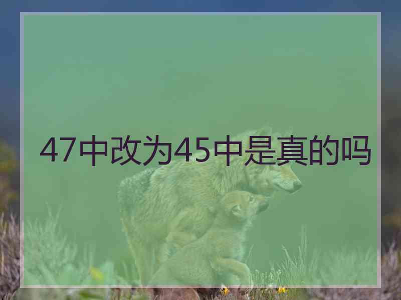 47中改为45中是真的吗