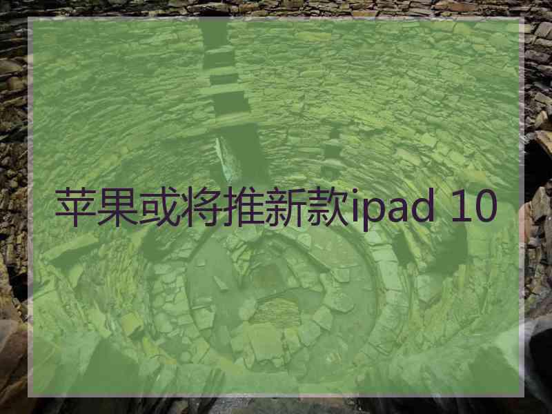 苹果或将推新款ipad 10