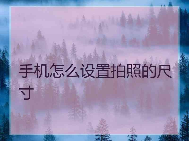 手机怎么设置拍照的尺寸