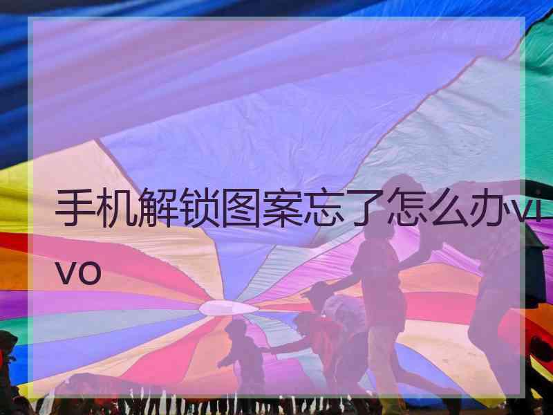 手机解锁图案忘了怎么办vivo