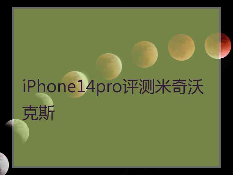 iPhone14pro评测米奇沃克斯