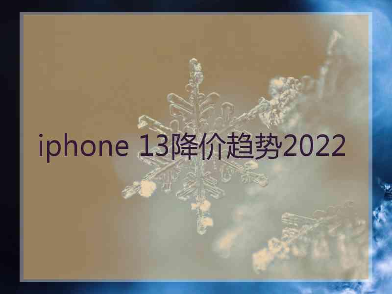 iphone 13降价趋势2022