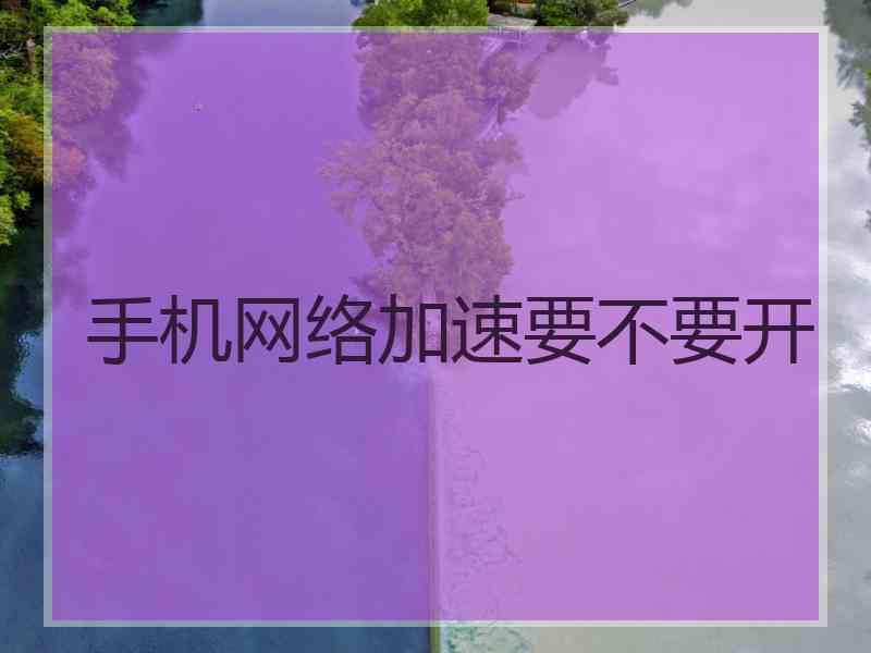 手机网络加速要不要开