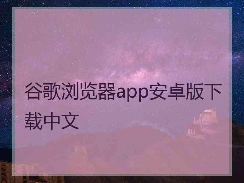 谷歌浏览器app安卓版下载中文