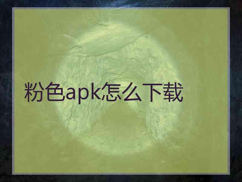 粉色apk怎么下载