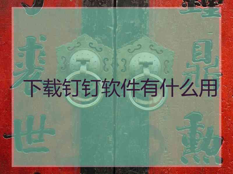 下载钉钉软件有什么用