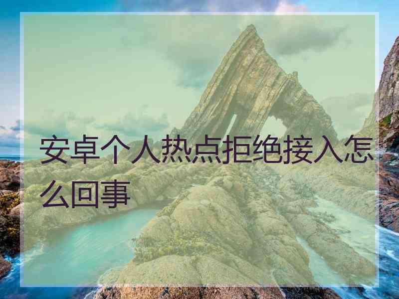 安卓个人热点拒绝接入怎么回事