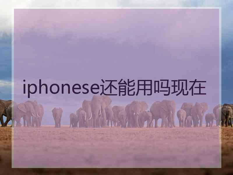 iphonese还能用吗现在