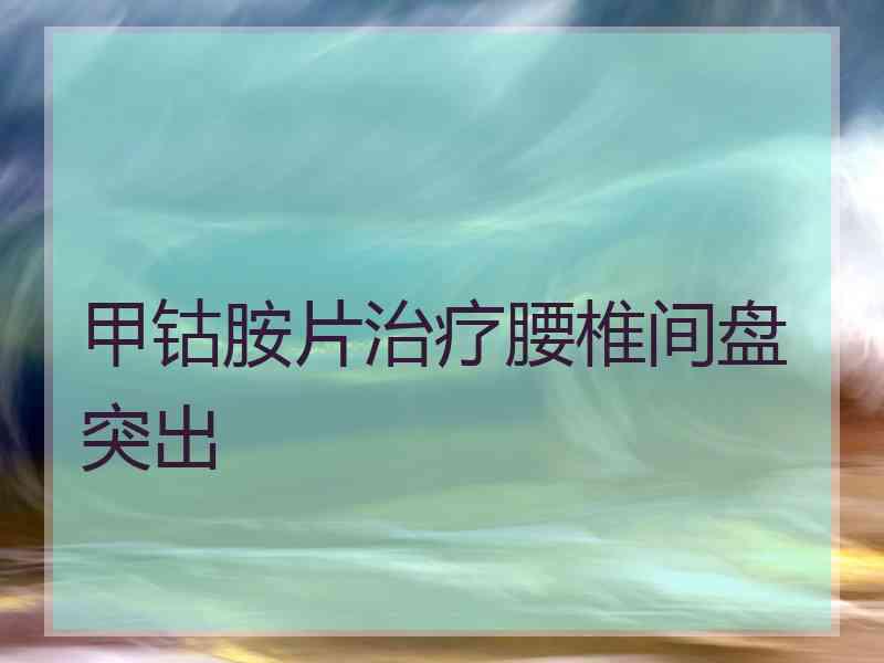 甲钴胺片治疗腰椎间盘突出