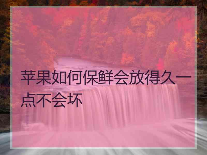 苹果如何保鲜会放得久一点不会坏