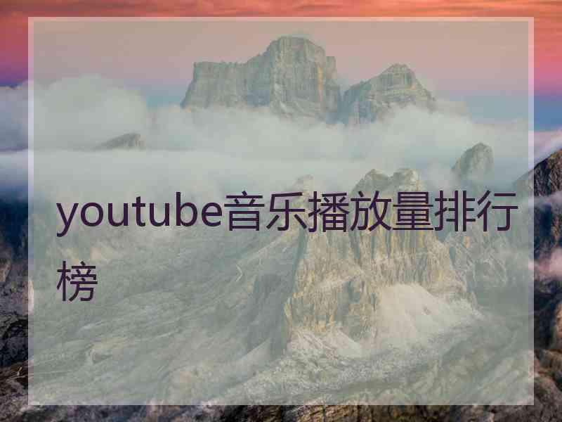 youtube音乐播放量排行榜