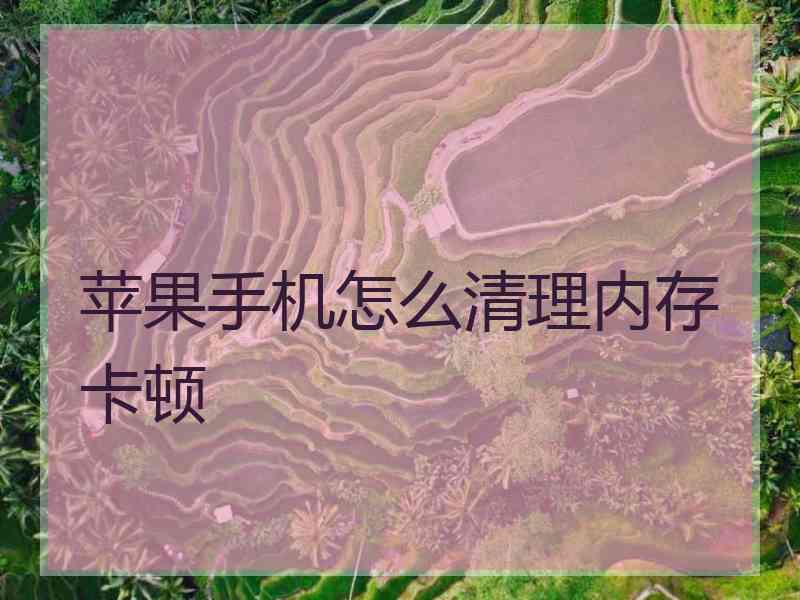 苹果手机怎么清理内存卡顿