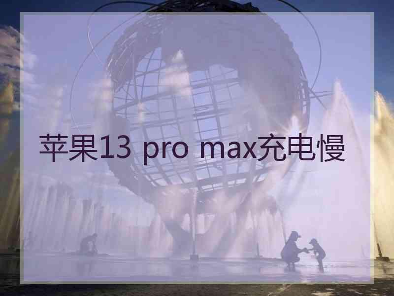 苹果13 pro max充电慢