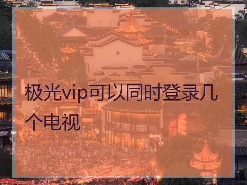 极光vip可以同时登录几个电视