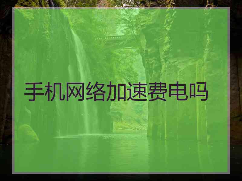 手机网络加速费电吗