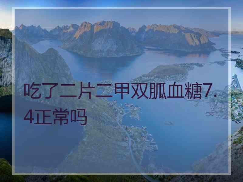 吃了二片二甲双胍血糖7.4正常吗