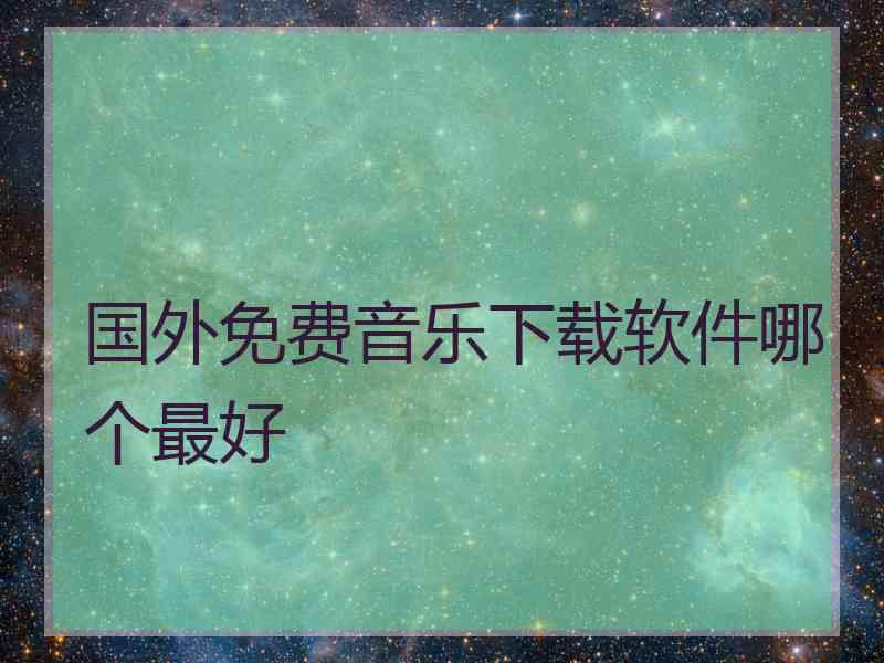 国外免费音乐下载软件哪个最好