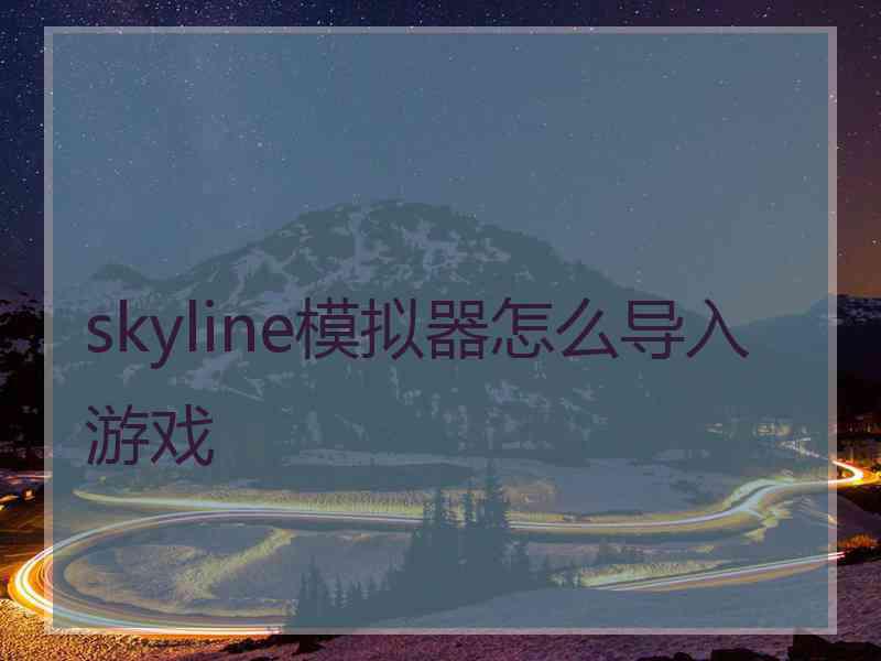 skyline模拟器怎么导入游戏