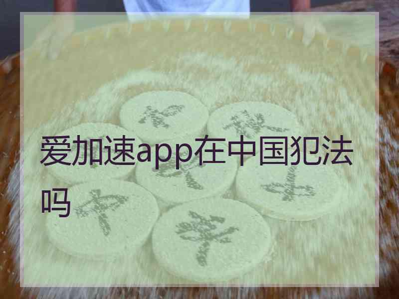 爱加速app在中国犯法吗