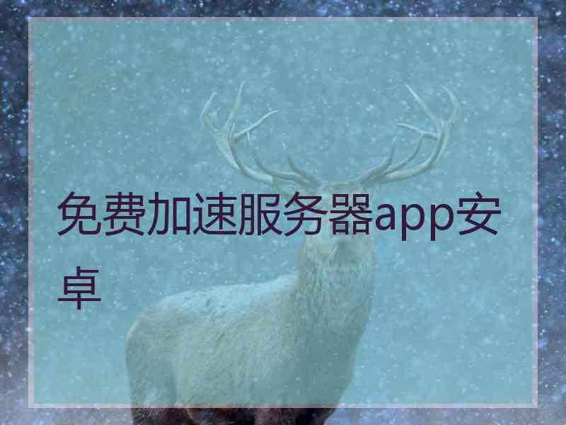 免费加速服务器app安卓