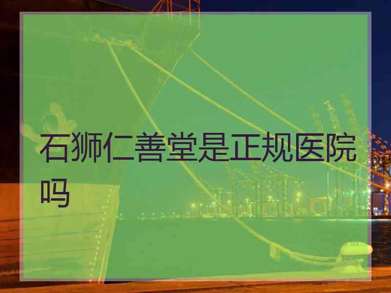 石狮仁善堂是正规医院吗