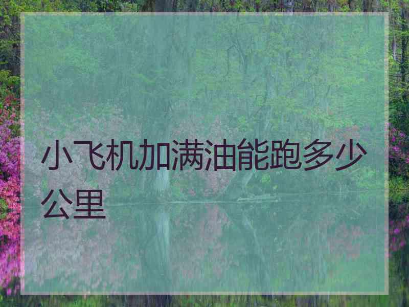 小飞机加满油能跑多少公里