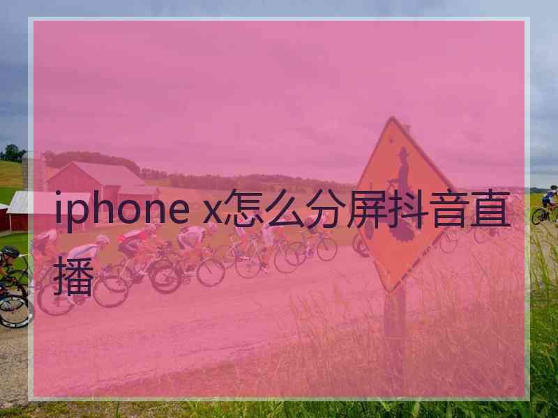 iphone x怎么分屏抖音直播