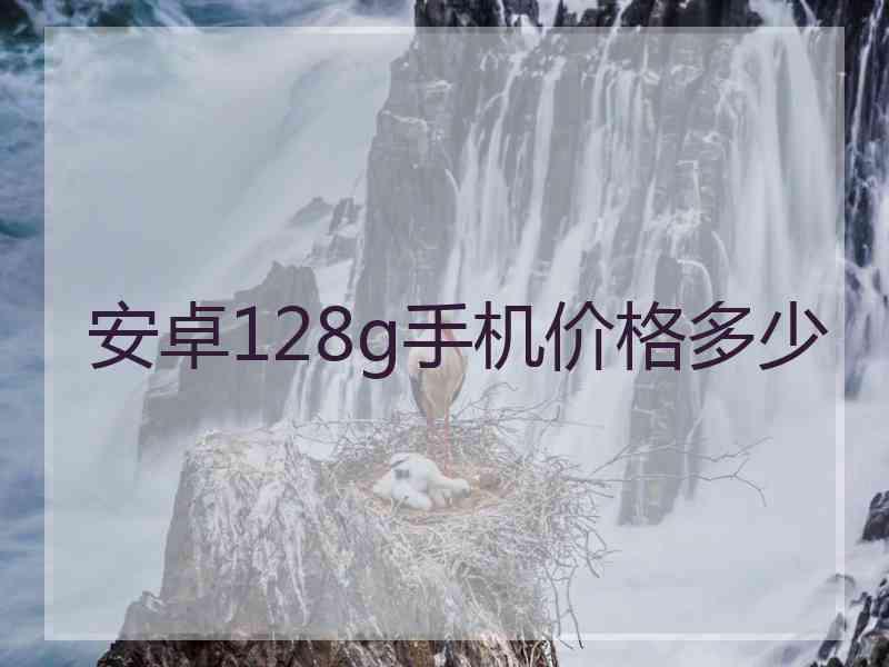 安卓128g手机价格多少