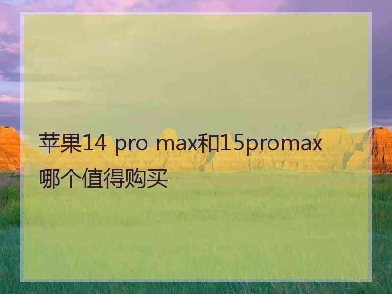 苹果14 pro max和15promax哪个值得购买