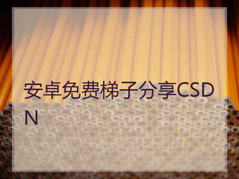 安卓免费梯子分享CSDN