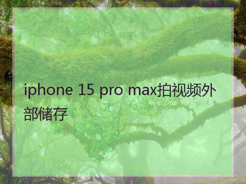 iphone 15 pro max拍视频外部储存