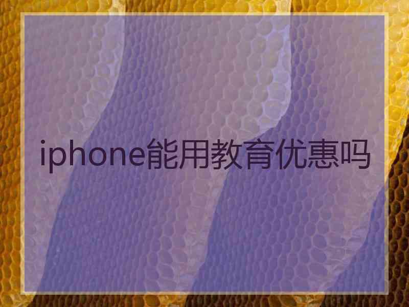 iphone能用教育优惠吗