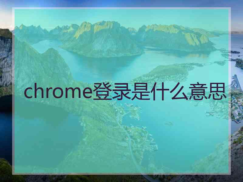 chrome登录是什么意思