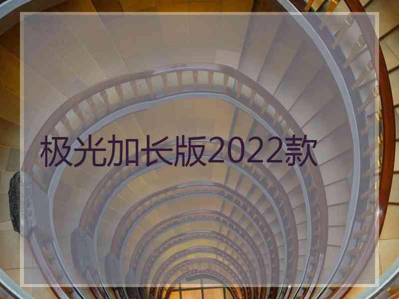 极光加长版2022款