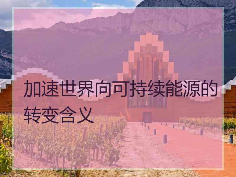 加速世界向可持续能源的转变含义