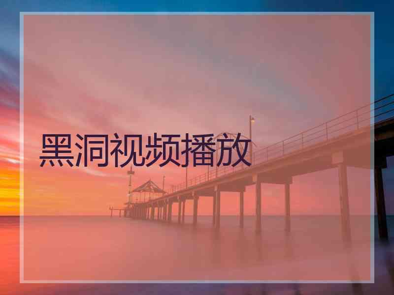 黑洞视频播放