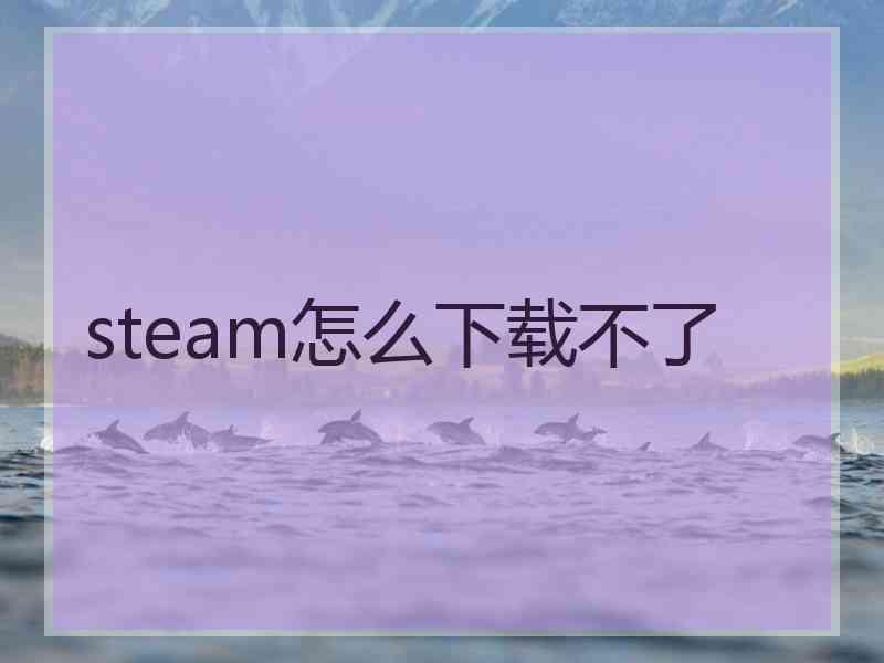 steam怎么下载不了