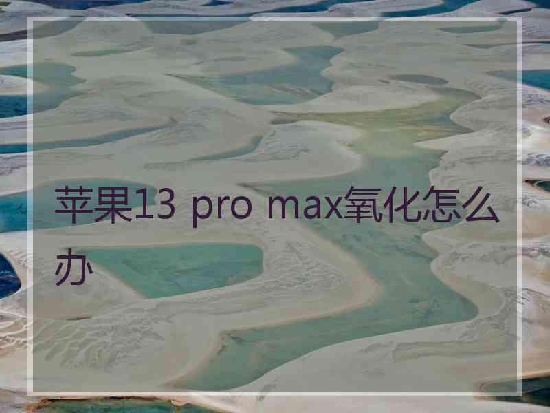 苹果13 pro max氧化怎么办