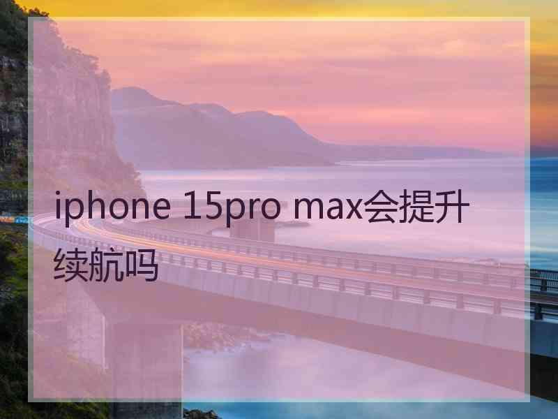 iphone 15pro max会提升续航吗