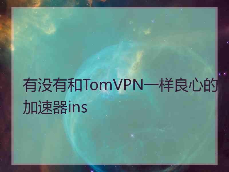 有没有和TomVPN一样良心的加速器ins